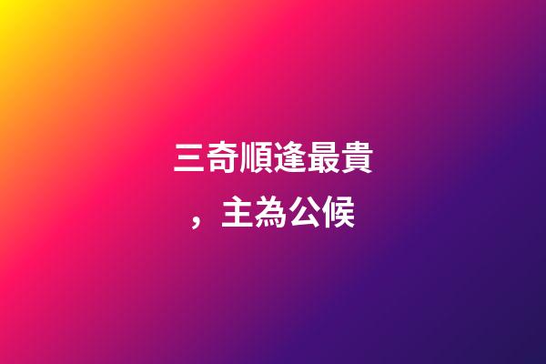 三奇順逢最貴，主為公候